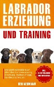 Labrador Erziehung und Training: Das große Labrador Buch - Ben Neumann