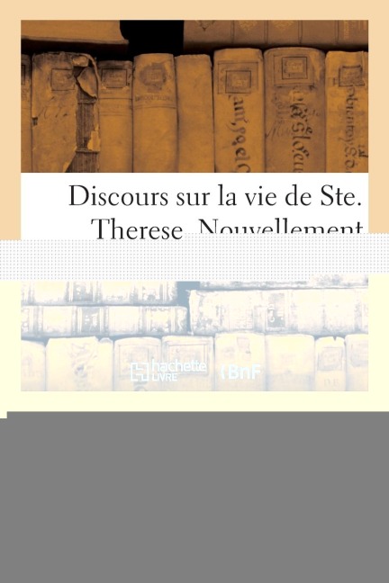 Discours Sur La Vie de Ste. Therese. Nouvellement Imprimée - Sans Auteur