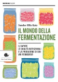 Il mondo della fermentazione. Il sapore, le qualità nutrizionali e la produzione di cibi vivi fermentati - Sandor Ellix Katz
