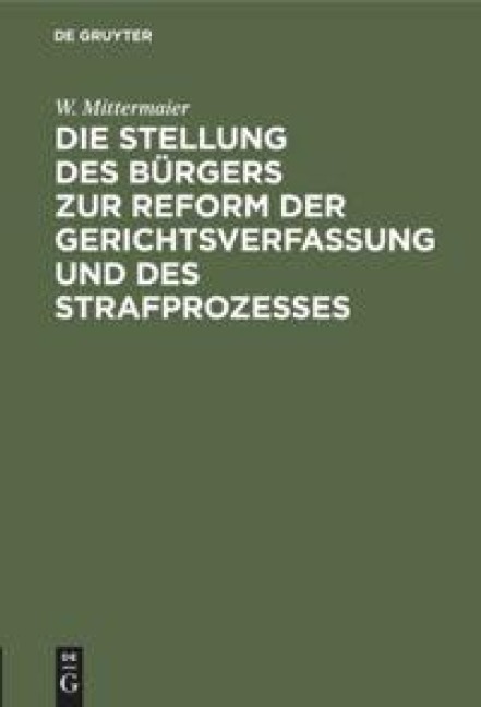 Die Stellung des Bürgers zur Reform der Gerichtsverfassung und des Strafprozesses - W. Mittermaier