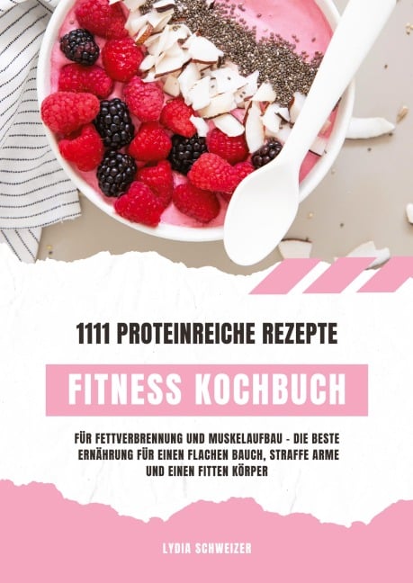 Fitness Kochbuch: 1111 proteinreiche Rezepte für Fettverbrennung und Muskelaufbau - Die beste Ernährung für einen flachen Bauch, straffe Arme und einen fitten Körper (Gesunde Fitnessküche) - Lydia Schweizer