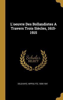 L'oeuvre Des Bollandistes A Travers Trois Siècles, 1615-1915 - Hippolyte Delehaye
