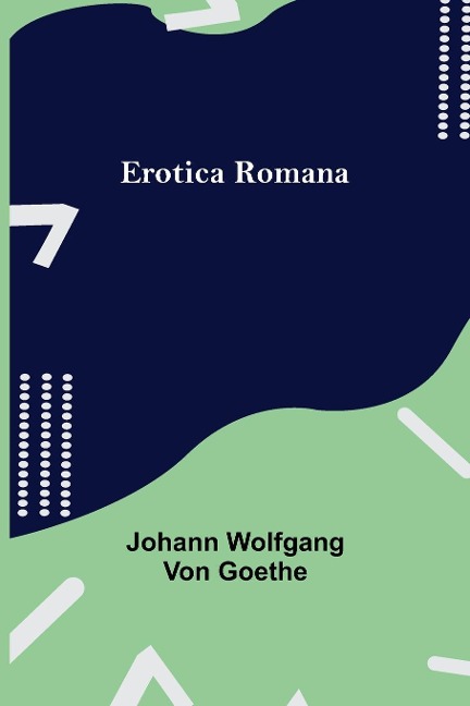 Erotica Romana - Johann Wolfgang von Goethe