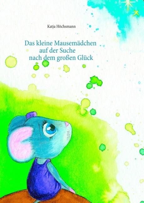 Das kleine Mausemädchen auf der Suche nach dem großen Glück - Katja Höchsmann