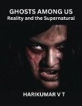 Ghosts Among Us: Reality and the Supernatural - Harikumar V T