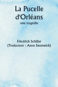 Cover-Bild zum Titel 'La Pucelle d'Orléans, une tragédie' von 'Friedrich Schiller, Anna Traducteur : Swanwick'