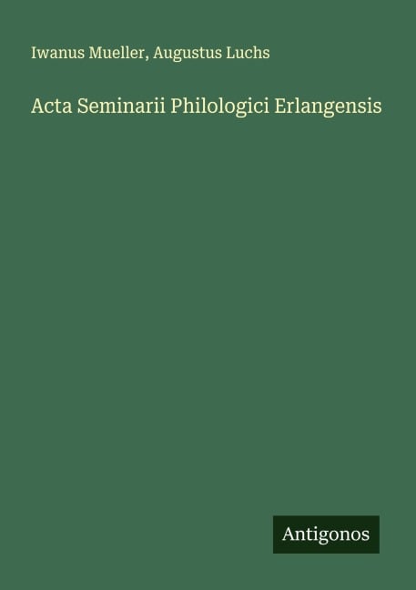 Acta Seminarii Philologici Erlangensis - Iwanus Mueller, Augustus Luchs