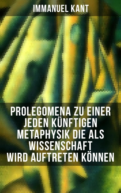 Prolegomena zu einer jeden künftigen Metaphysik die als Wissenschaft wird auftreten können - Immanuel Kant