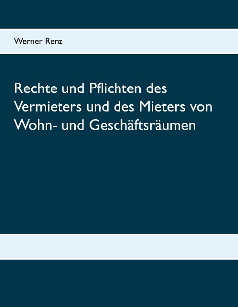 Rechte und Pflichten des Vermieters und des Mieters von Wohn- und Geschäftsräumen - Werner Renz