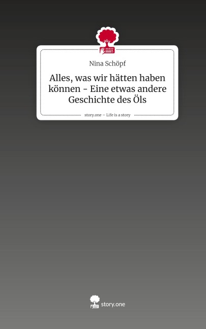 Alles, was wir hätten haben können - Eine etwas andere Geschichte des Öls. Life is a Story - story.one - Nina Schöpf
