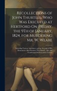 Cover-Bild zum Titel 'Recollections of John Thurtell, Who Was Executed at Hertford On Friday, the 9Th of January, 1824, for Murdering Mr. W. Weare: Including Various Anecdo' von 'Anonymous'
