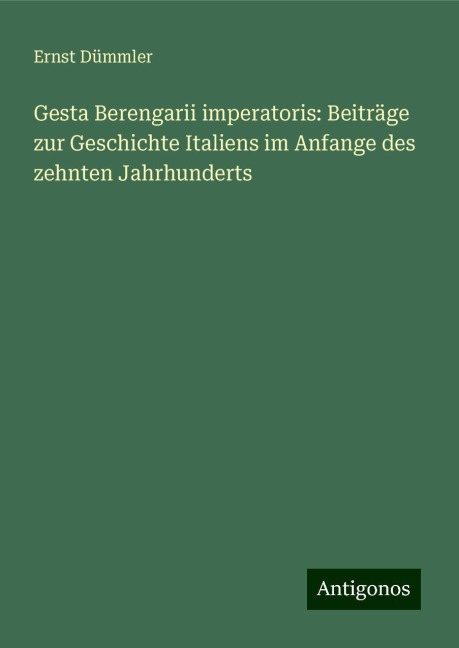 Gesta Berengarii imperatoris: Beiträge zur Geschichte Italiens im Anfange des zehnten Jahrhunderts - Ernst Dümmler