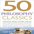 50 Philosophy Classics: Thinking, Being, Acting, Seeing, Profound Insights and Powerful Thinking from Fifty Key Books - Tom Butler-Bowdon
