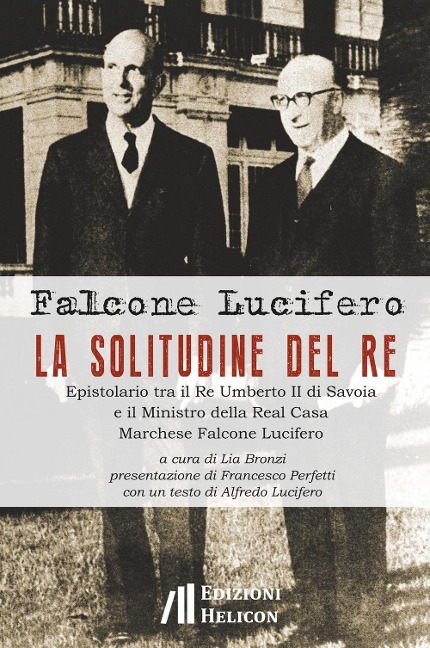 La solitudine del re. Epistolario tra il re Umberto II di Savoia e il ministro della Real Casa marchese Falcone Lucifero - Falcone Lucifero
