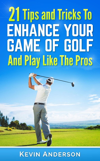 Golf: 21 Tips and Tricks To Enhance Your Game of Golf And Play Like The Pros (golf swing, golf putt, lifetime sports, chip shots, pitch shots, golf basics) - Kevin Anderson