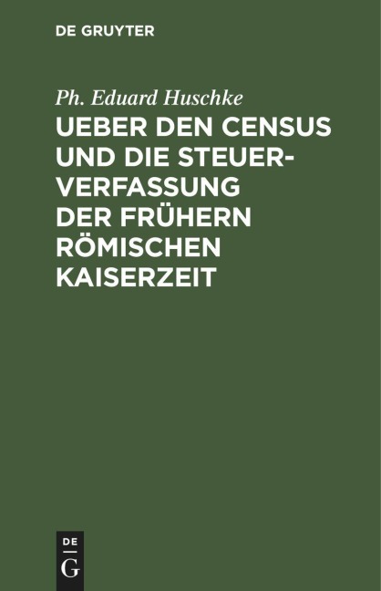 Ueber den Census und die Steuerverfassung Ueber den Census und die Steuerverfassung der frühern Römischen Kaiserzeit - Ph. Eduard Huschke
