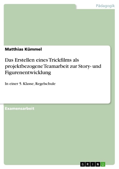 Befähigung zu projektbezogener Teamarbeit: Herstellen eines Trickfilms nach schülereigenen Ideen zur Story- und Figurenentwicklung, erprobt in einer Klasse der Klassenstufe 5 der Regelschule - Matthias Kümmel