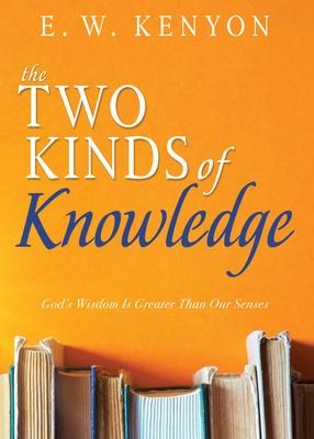The Two Kinds of Knowledge - E W Kenyon