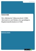 Der chilenische Volksentscheid (1988). Alternativen und Risiken der gemäßigten Regimetransformation in Chile - Patrick Ubik