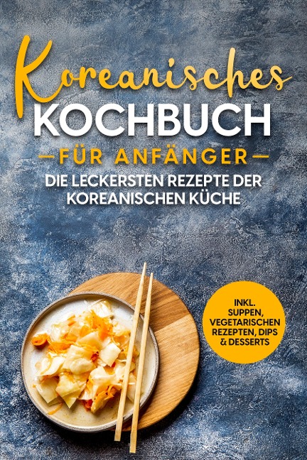 Koreanisches Kochbuch für Anfänger: Die leckersten Rezepte der koreanischen Küche | inkl. Suppen, vegetarischen Rezepten, Dips & Desserts - Eun Ji