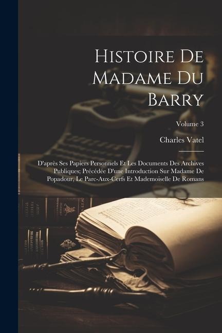Histoire De Madame Du Barry: D'après Ses Papiers Personnels Et Les Documents Des Archives Publiques; Précédée D'une Introduction Sur Madame De Popa - Charles Vatel