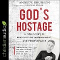 God's Hostage: A True Story of Persecution, Imprisonment, and Perseverance - Andrew Brunson