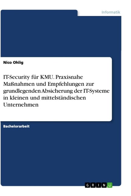 IT-Security für KMU. Praxisnahe Maßnahmen und Empfehlungen zur grundlegenden Absicherung der IT-Systeme in kleinen und mittelständischen Unternehmen - Nico Ohlig