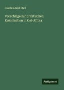 Cover-Bild zum Titel 'Vorschläge zur praktischen Kolonisation in Ost-Afrika' von 'Joachim Graf Pfeil'