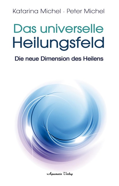 Das Universelle Heilungsfeld - Peter Michel, Katarina Michel