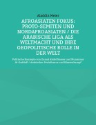 Cover-Bild zum Titel 'Afroasiaten Fokus: Proto-Semiten und Nordafroasiaten / Die Arabische Liga als Weltmacht und ihre geopolitische Rolle in der Welt' von 'Aladdin Meier'