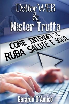 Dottor Web & Mister Truffa: Come Internet Ti Ruba Salute E Soldi - Gerardo D'Amico