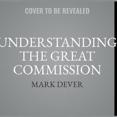 Understanding the Great Commission - Mark Dever, Jonathan Leeman