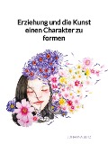 Cover-Bild zum Titel 'Erziehung und die Kunst einen Charakter zu formen' von 'Johanna Seitz'