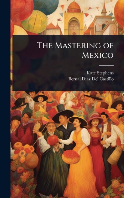 The Mastering of Mexico - Kate Stephens, Bernal DÃ-Az del Castillo