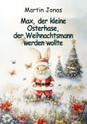 Cover-Bild zum Titel 'Max, der kleine Osterhase, der Weihnachtsmann werden wollte' von 'Martin Jonas'