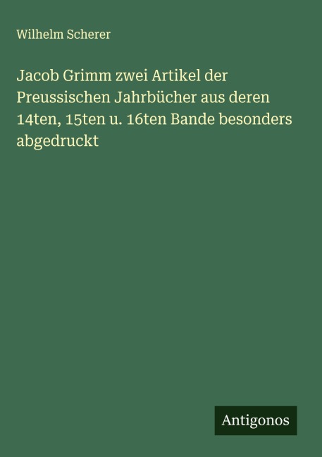 Jacob Grimm zwei Artikel der Preussischen Jahrbücher aus deren 14ten, 15ten u. 16ten Bande besonders abgedruckt - Wilhelm Scherer