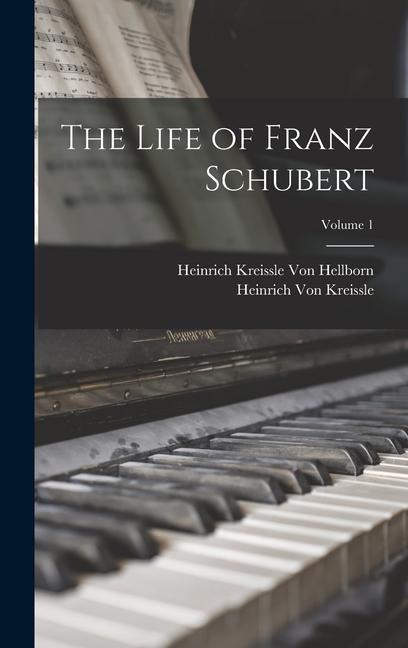 The Life of Franz Schubert; Volume 1 - Heinrich Kreissle Von Hellborn, Heinrich Von Kreissle