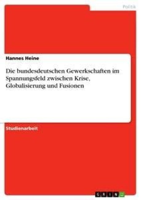 Die bundesdeutschen Gewerkschaften im Spannungsfeld zwischen Krise, Globalisierung und Fusionen - Hannes Heine