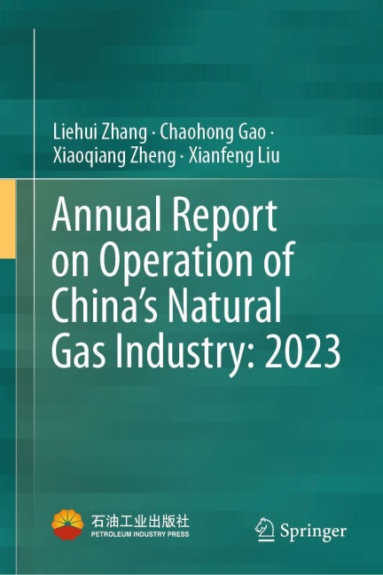 Annual Report on Operation of China's Natural Gas Industry: 2023 - Liehui Zhang, Chaohong Gao, Xiaoqiang Zheng, Xianfeng Liu
