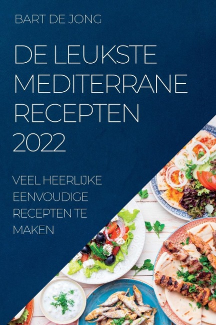DE LEUKSTE MEDITERRANE RECEPTEN 2022 - Bart de Jong