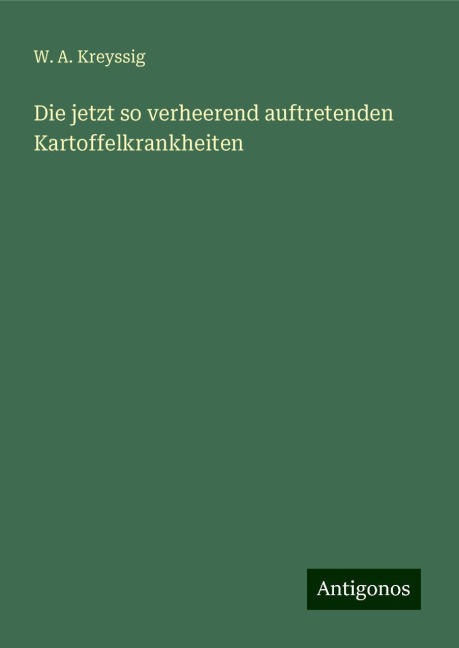 Die jetzt so verheerend auftretenden Kartoffelkrankheiten - W. A. Kreyssig