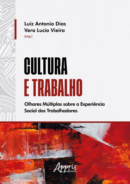 Cultura e Trabalho: Olhares Múltiplos Sobre a Experiência Social dos Trabalhadores - Luiz Antonio Dias, Vera Lucia Vieira