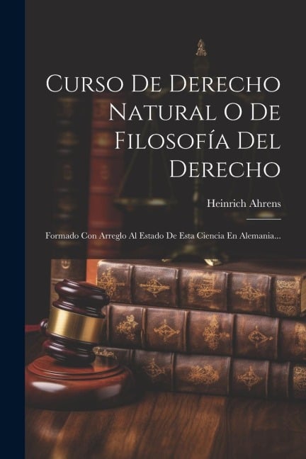 Curso De Derecho Natural O De Filosofía Del Derecho: Formado Con Arreglo Al Estado De Esta Ciencia En Alemania... - Heinrich Ahrens