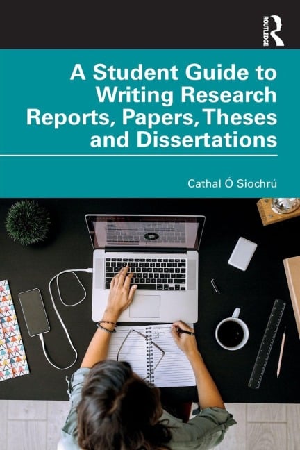 A Student Guide to Writing Research Reports, Papers, Theses and Dissertations - Cathal Ó Siochrú