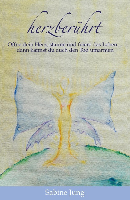 herzberührt - Öffne dein Herz, staune und feiere das Leben ... dann kannst du auch den Tod umarmen - Sabine Jung