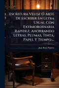 Cover-Bild zum Titel 'Escritura Veloz Ã" Arte De Escribir En Letra Usual Con Extraordinaria Rapidez, Ahorrando Letras, Plumas, Tinta, Papel Y Tiempo ...' von 'Juan Rojo Pajarro'