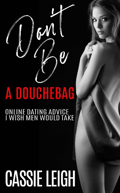 Don't Be A Douchebag: Online Dating Advice I Wish Men Would Take (Dating for Men, #2) - Cassie Leigh