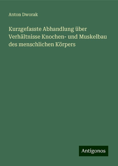 Kurzgefasste Abhandlung über Verhältnisse Knochen- und Muskelbau des menschlichen Körpers - Anton Dworak