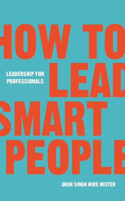 How to Lead Smart People - Mike Mister, Arun Singh