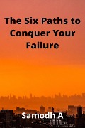 The Six Paths to Conquer Your Failure - Samodh A